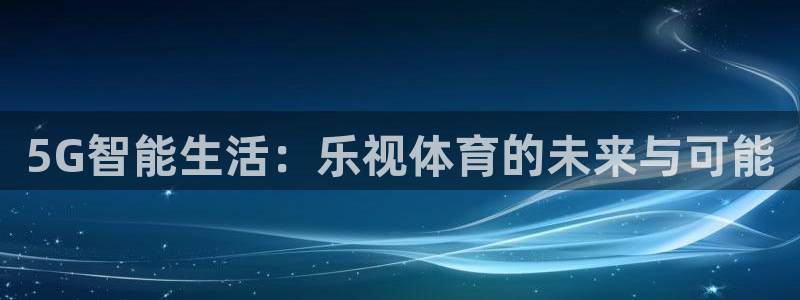 nba在线直播蜘蛛直播：5G智能生活：乐视体育的未来与可能