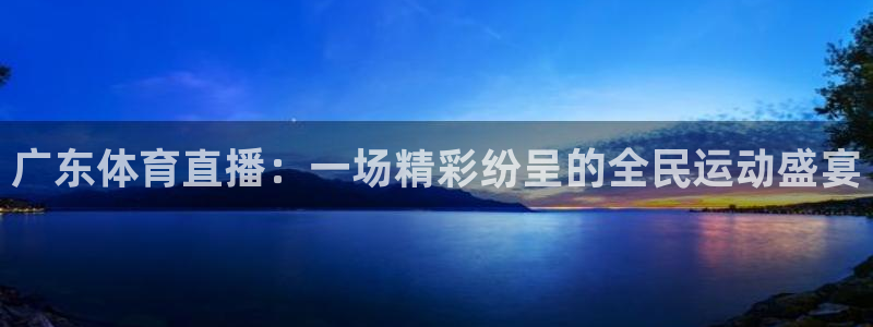 蜘蛛体育nba：广东体育直播：一场精彩纷呈的全民运动盛宴