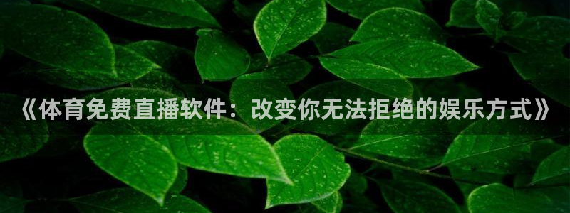 蜘蛛直播体育免费：《体育免费直播软件：改变你无法拒绝的娱乐方式》