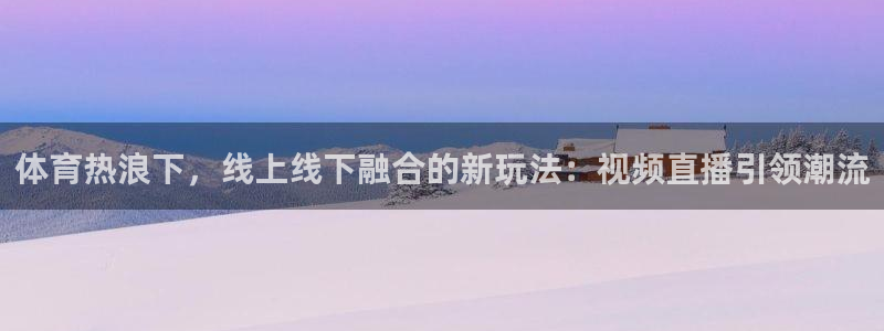 蜘蛛体育免费直播：体育热浪下，线上线下融合的新玩法：视频直播引领潮流