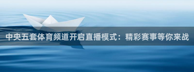 蜘蛛直播体育免费直播：中央五套体育频道开启直播模式：精彩赛事等你来战